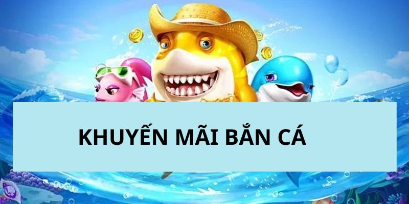 Thông tin về các chương trình khuyến mãi bắn cá hấp dẫn nhất 