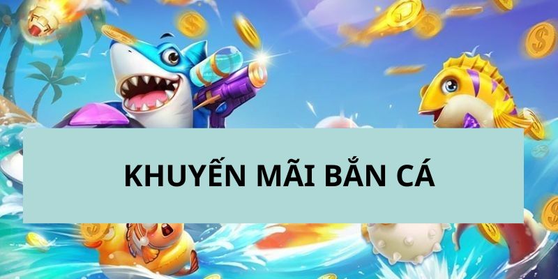 Chương trình ưu đãi bắn cá với phần thưởng cực hấp dẫn 